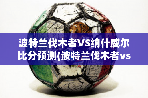 波特兰伐木者VS纳什威尔比分预测(波特兰伐木者vs洛杉矶fc)