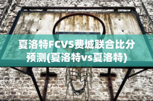 夏洛特FCVS费城联合比分预测(夏洛特vs夏洛特)