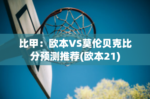 比甲：欧本VS莫伦贝克比分预测推荐(欧本21)