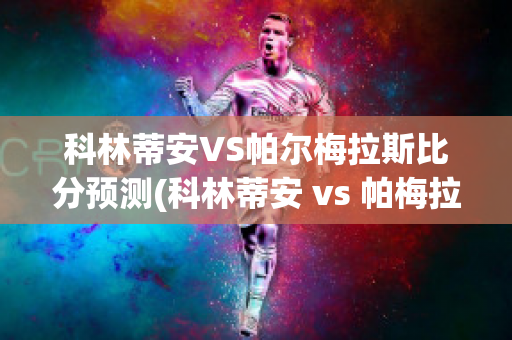 科林蒂安VS帕尔梅拉斯比分预测(科林蒂安 vs 帕梅拉斯)