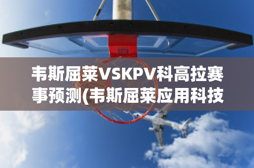 韦斯屈莱VSKPV科高拉赛事预测(韦斯屈莱应用科技大学)