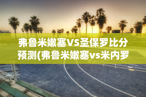 弗鲁米嫩塞VS圣保罗比分预测(弗鲁米嫩塞vs米内罗竞技预测)