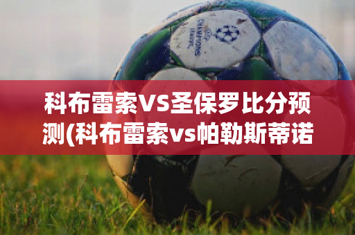 科布雷索VS圣保罗比分预测(科布雷索vs帕勒斯蒂诺)