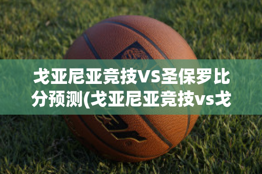 戈亚尼亚竞技VS圣保罗比分预测(戈亚尼亚竞技vs戈亚斯)