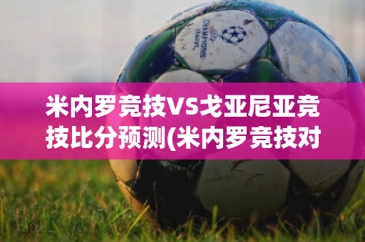 米内罗竞技VS戈亚尼亚竞技比分预测(米内罗竞技对戈亚尼亚竞技比分结果)