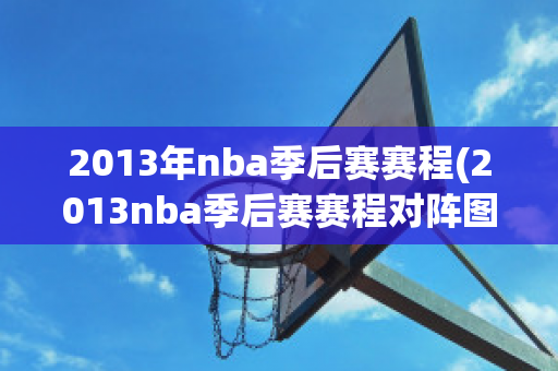 2013年nba季后赛赛程(2013nba季后赛赛程对阵图)