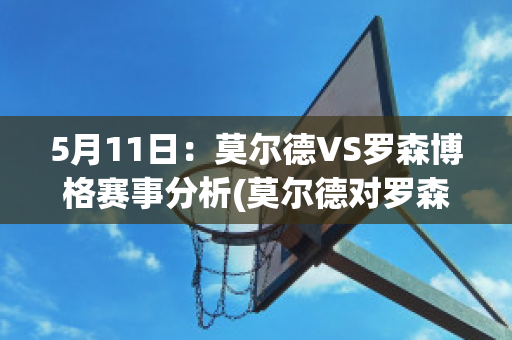 5月11日：莫尔德VS罗森博格赛事分析(莫尔德对罗森博格比赛结果)