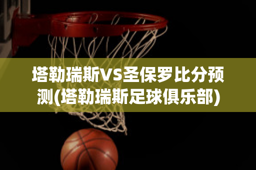 塔勒瑞斯VS圣保罗比分预测(塔勒瑞斯足球俱乐部)