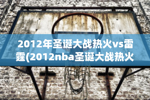 2012年圣诞大战热火vs雷霆(2012nba圣诞大战热火雷霆)