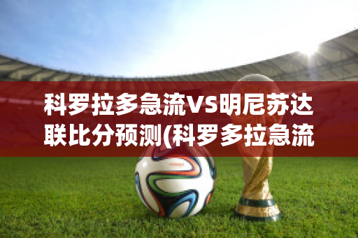 科罗拉多急流VS明尼苏达联比分预测(科罗多拉急流对明尼苏达联比分预测)