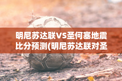 明尼苏达联VS圣何塞地震比分预测(明尼苏达联对圣何塞)