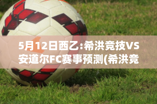 5月12日西乙:希洪竞技VS安道尔FC赛事预测(希洪竞技vs阿尔梅里亚)