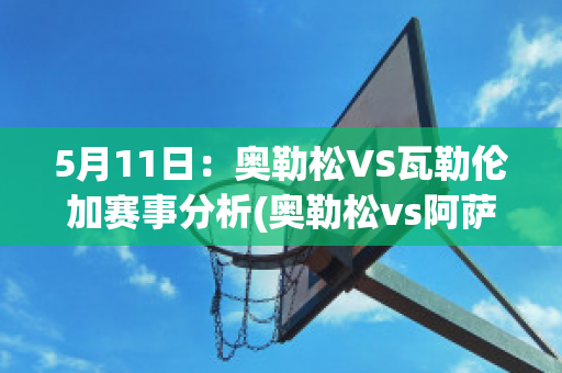 5月11日：奥勒松VS瓦勒伦加赛事分析(奥勒松vs阿萨纳)