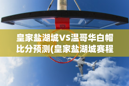 皇家盐湖城VS温哥华白帽比分预测(皇家盐湖城赛程)