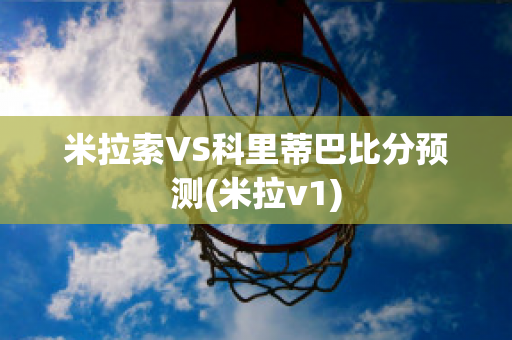 米拉索VS科里蒂巴比分预测(米拉v1)