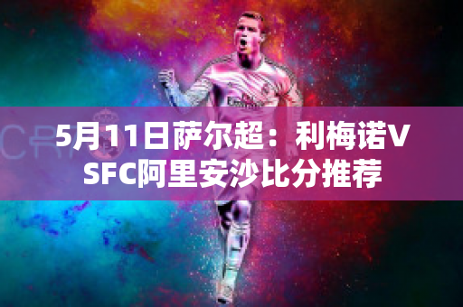 5月11日萨尔超：利梅诺VSFC阿里安沙比分推荐