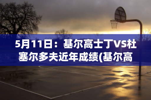 5月11日：基尔高士丁VS杜塞尔多夫近年成绩(基尔高士丁vs科隆直播)