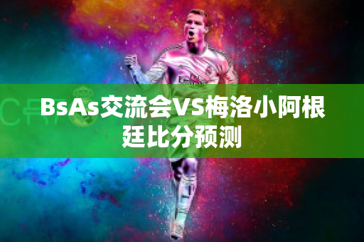 BsAs交流会VS梅洛小阿根廷比分预测