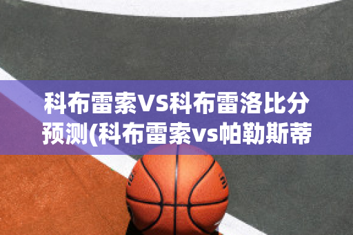 科布雷索VS科布雷洛比分预测(科布雷索vs帕勒斯蒂诺)