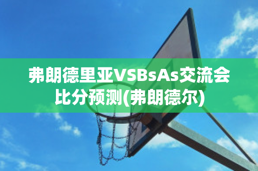 弗朗德里亚VSBsAs交流会比分预测(弗朗德尔)