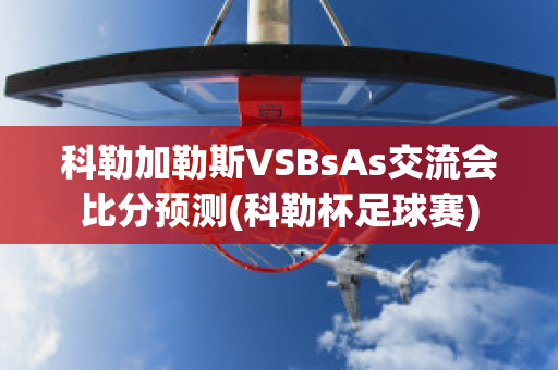 科勒加勒斯VSBsAs交流会比分预测(科勒杯足球赛)