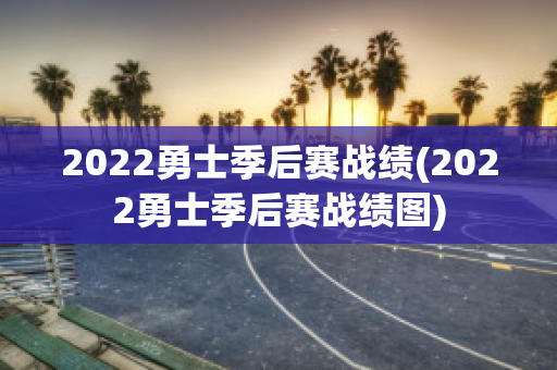 2022勇士季后赛战绩(2022勇士季后赛战绩图)