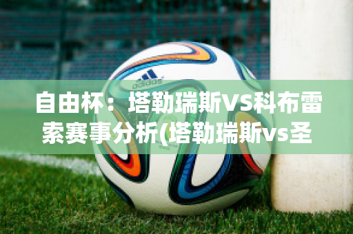 自由杯：塔勒瑞斯VS科布雷索赛事分析(塔勒瑞斯vs圣洛伦索)