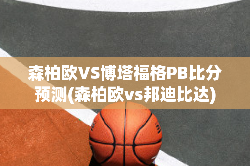 森柏欧VS博塔福格PB比分预测(森柏欧vs邦迪比达)