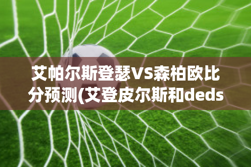 艾帕尔斯登瑟VS森柏欧比分预测(艾登皮尔斯和dedsec)