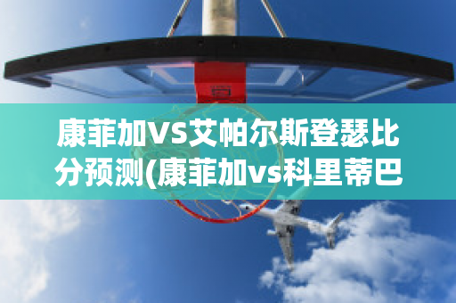 康菲加VS艾帕尔斯登瑟比分预测(康菲加vs科里蒂巴)