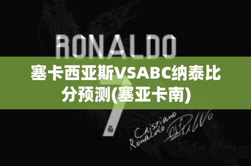 塞卡西亚斯VSABC纳泰比分预测(塞亚卡南)