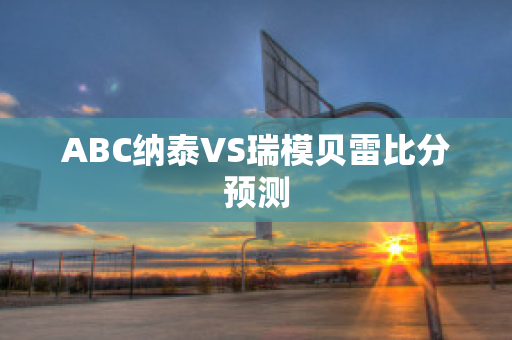 ABC纳泰VS瑞模贝雷比分预测