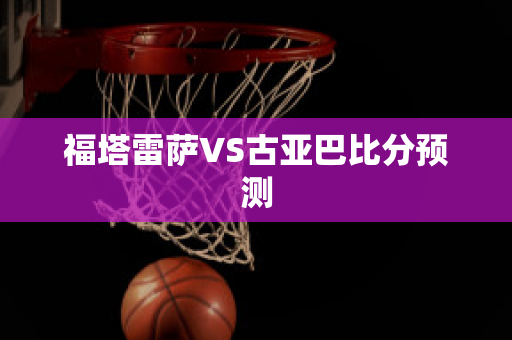 福塔雷萨VS古亚巴比分预测