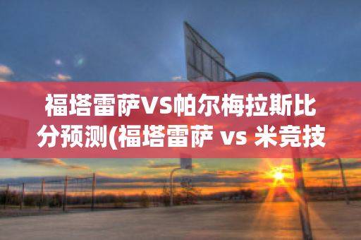 福塔雷萨VS帕尔梅拉斯比分预测(福塔雷萨 vs 米竞技)