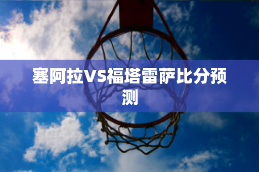 塞阿拉VS福塔雷萨比分预测