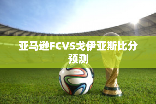 亚马逊FCVS戈伊亚斯比分预测