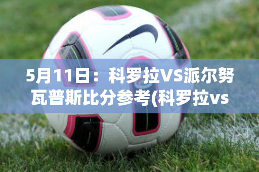 5月11日：科罗拉VS派尔努瓦普斯比分参考(科罗拉vs奥莫尼亚比分)