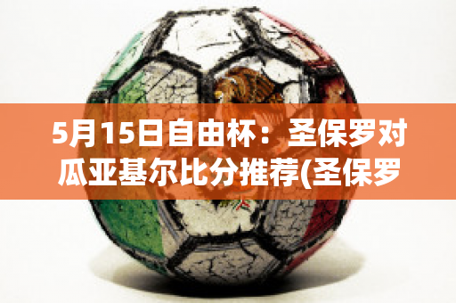 5月15日自由杯：圣保罗对瓜亚基尔比分推荐(圣保罗vs竞赛)