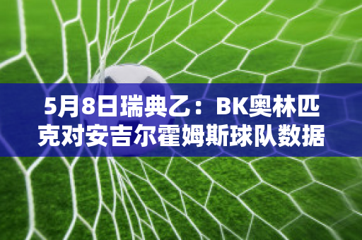 5月8日瑞典乙：BK奥林匹克对安吉尔霍姆斯球队数据