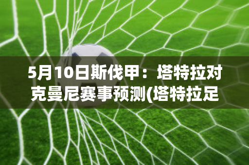 5月10日斯伐甲：塔特拉对克曼尼赛事预测(塔特拉足球俱乐部)