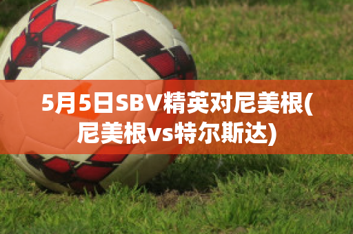 5月5日SBV精英对尼美根(尼美根vs特尔斯达)