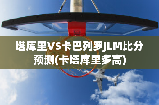 塔库里VS卡巴列罗JLM比分预测(卡塔库里多高)