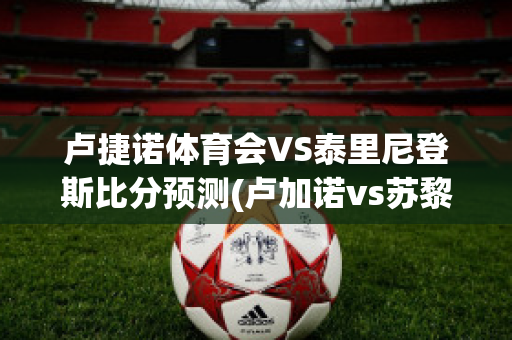 卢捷诺体育会VS泰里尼登斯比分预测(卢加诺vs苏黎世)