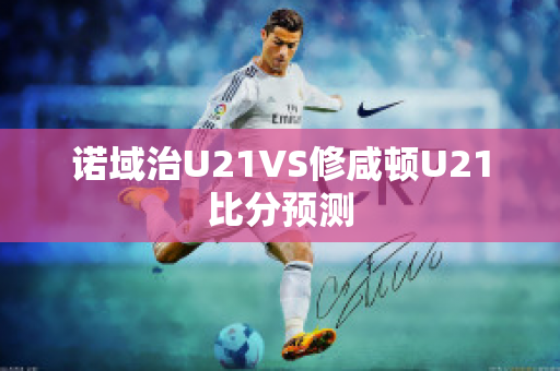 诺域治U21VS修咸顿U21比分预测