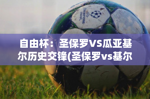 自由杯：圣保罗VS瓜亚基尔历史交锋(圣保罗vs基尔比分预测)