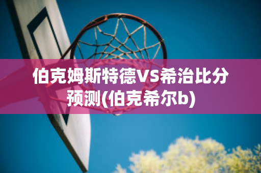 伯克姆斯特德VS希治比分预测(伯克希尔b)