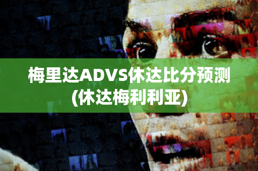 梅里达ADVS休达比分预测(休达梅利利亚)