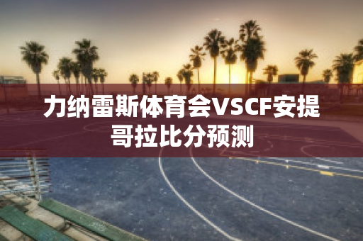 力纳雷斯体育会VSCF安提哥拉比分预测