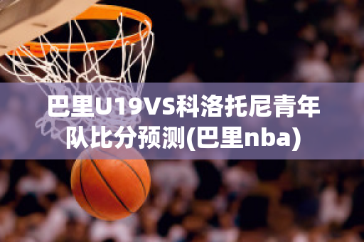 巴里U19VS科洛托尼青年队比分预测(巴里nba)