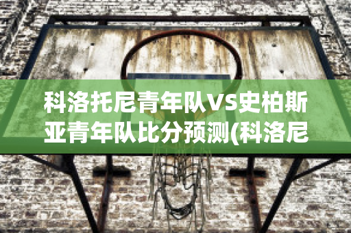 科洛托尼青年队VS史柏斯亚青年队比分预测(科洛尼尔)